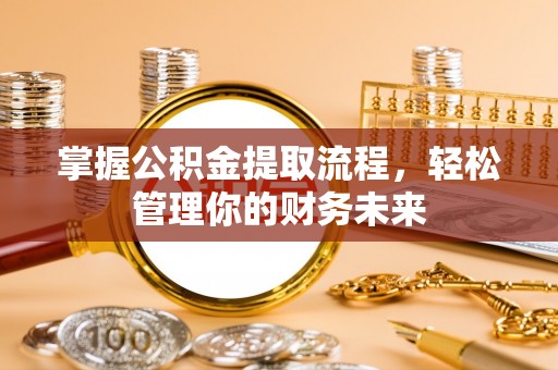 靖江掌握公积金提取流程，轻松管理你的财务未来