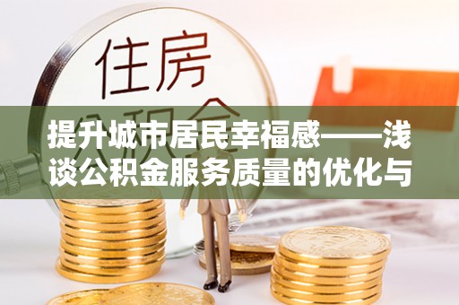 靖江提升城市居民幸福感——浅谈公积金服务质量的优化与未来