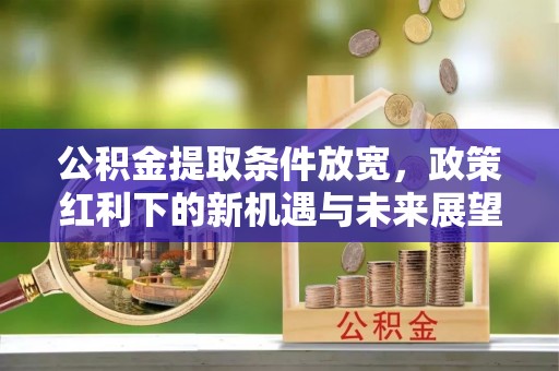 靖江公积金提取条件放宽，政策红利下的新机遇与未来展望