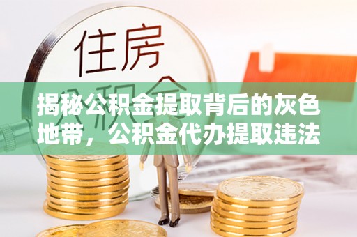 靖江揭秘公积金提取背后的灰色地带，公积金代办提取违法不？