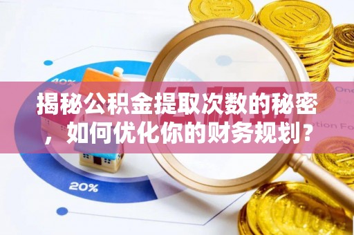 靖江揭秘公积金提取次数的秘密，如何优化你的财务规划？