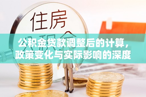 靖江公积金贷款调整后的计算，政策变化与实际影响的深度解析