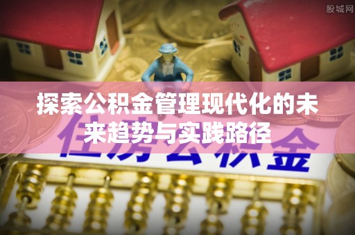 靖江探索公积金管理现代化的未来趋势与实践路径