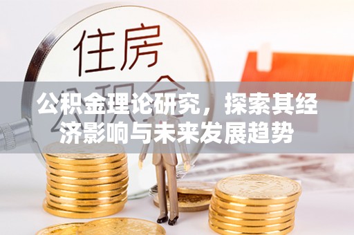 靖江公积金理论研究，探索其经济影响与未来发展趋势