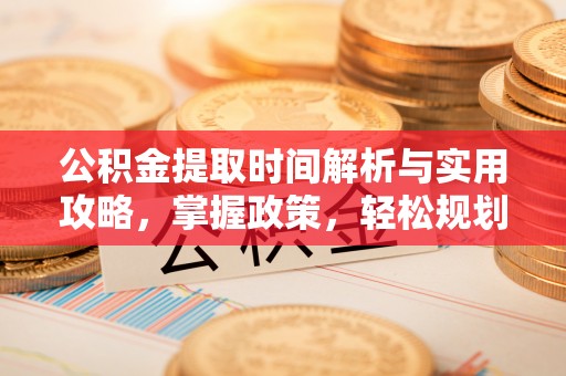 靖江公积金提取时间解析与实用攻略，掌握政策，轻松规划未来