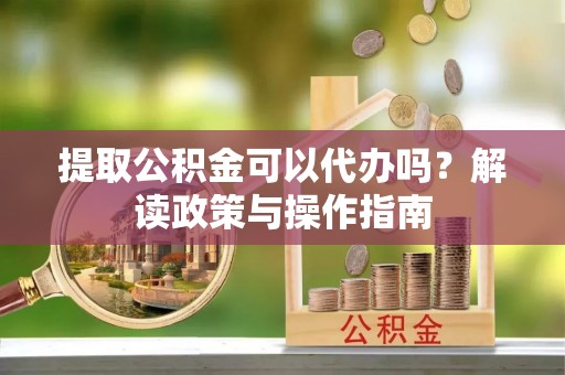 靖江提取公积金可以代办吗？解读政策与操作指南