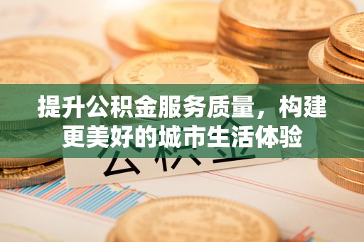 靖江提升公积金服务质量，构建更美好的城市生活体验