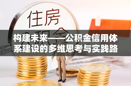 靖江构建未来——公积金信用体系建设的多维思考与实践路径
