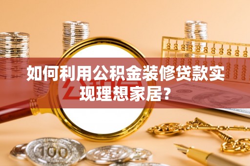 靖江如何利用公积金装修贷款实现理想家居？