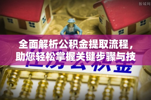 靖江全面解析公积金提取流程，助您轻松掌握关键步骤与技巧