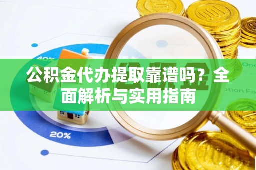 靖江公积金代办提取靠谱吗？全面解析与实用指南