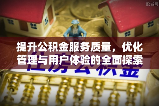 靖江提升公积金服务质量，优化管理与用户体验的全面探索