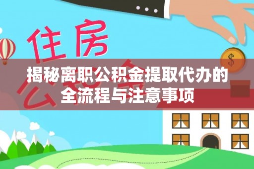 靖江揭秘离职公积金提取代办的全流程与注意事项