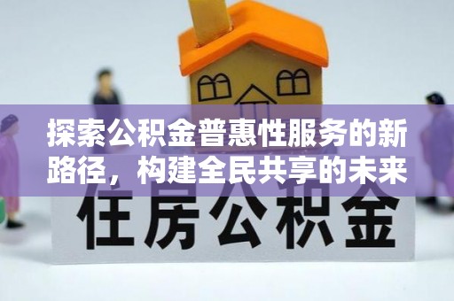 靖江探索公积金普惠性服务的新路径，构建全民共享的未来