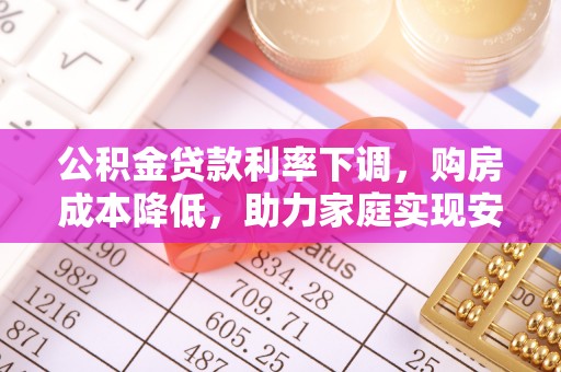 靖江公积金贷款利率下调，购房成本降低，助力家庭实现安居梦
