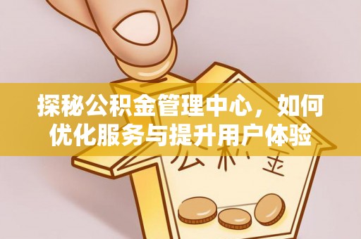 靖江探秘公积金管理中心，如何优化服务与提升用户体验