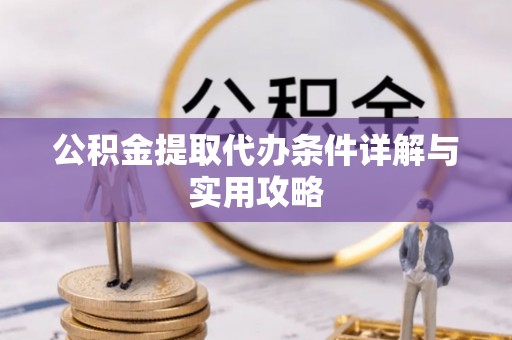 靖江公积金提取代办条件详解与实用攻略