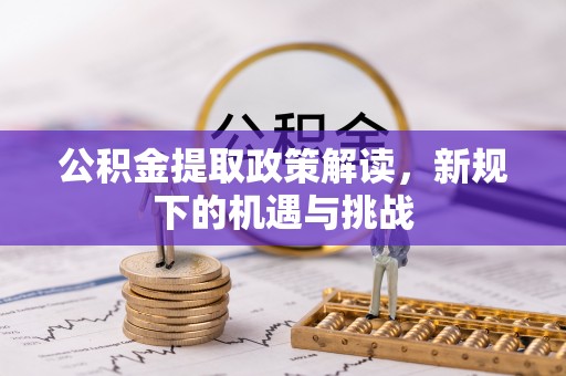 靖江公积金提取政策解读，新规下的机遇与挑战