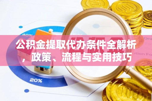 靖江公积金提取代办条件全解析，政策、流程与实用技巧
