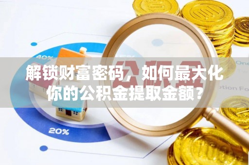 靖江解锁财富密码，如何最大化你的公积金提取金额？