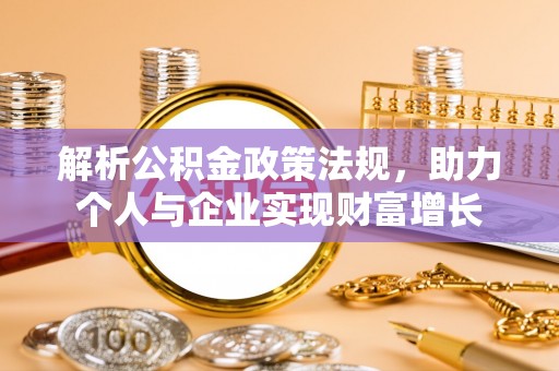 靖江解析公积金政策法规，助力个人与企业实现财富增长