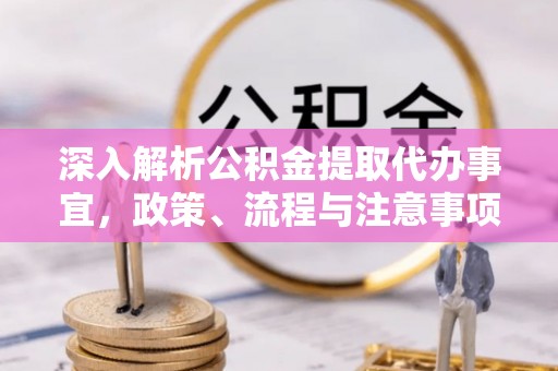 靖江深入解析公积金提取代办事宜，政策、流程与注意事项全攻略