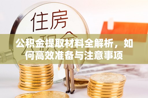 靖江公积金提取材料全解析，如何高效准备与注意事项
