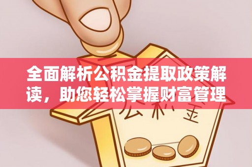 靖江全面解析公积金提取政策解读，助您轻松掌握财富管理新方向