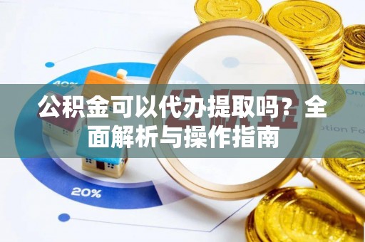 靖江公积金可以代办提取吗？全面解析与操作指南
