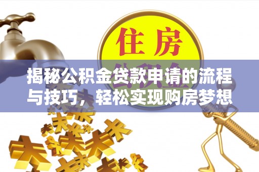 靖江揭秘公积金贷款申请的流程与技巧，轻松实现购房梦想