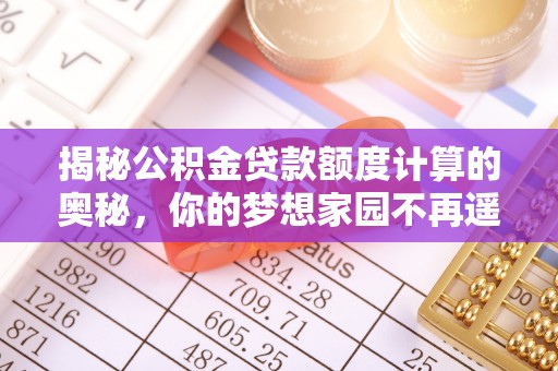 靖江揭秘公积金贷款额度计算的奥秘，你的梦想家园不再遥不可及