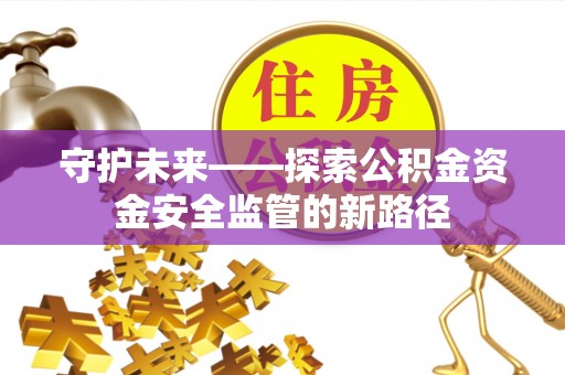 靖江守护未来——探索公积金资金安全监管的新路径