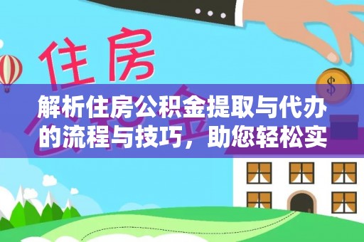 靖江解析住房公积金提取与代办的流程与技巧，助您轻松实现资金流动