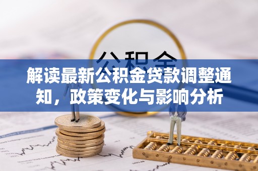 靖江解读最新公积金贷款调整通知，政策变化与影响分析