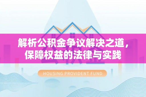 靖江解析公积金争议解决之道，保障权益的法律与实践