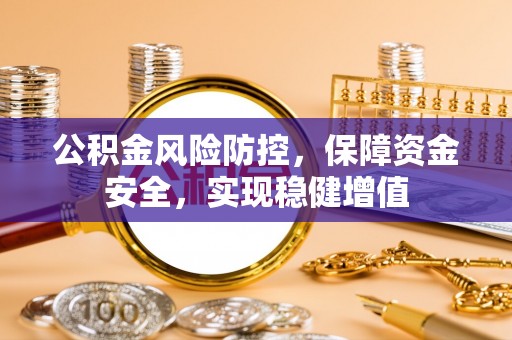 靖江公积金风险防控，保障资金安全，实现稳健增值