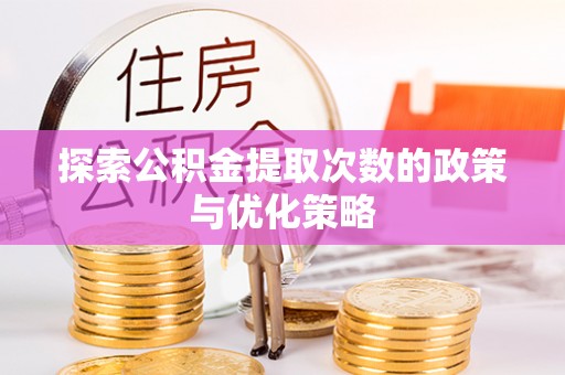 靖江探索公积金提取次数的政策与优化策略