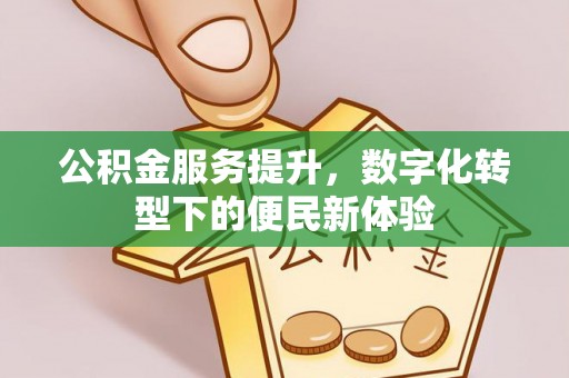 靖江公积金服务提升，数字化转型下的便民新体验