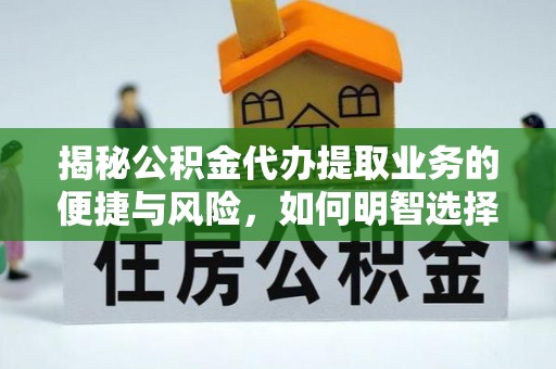 靖江揭秘公积金代办提取业务的便捷与风险，如何明智选择？