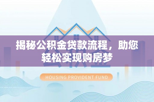 靖江揭秘公积金贷款流程，助您轻松实现购房梦