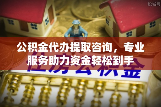 靖江公积金代办提取咨询，专业服务助力资金轻松到手