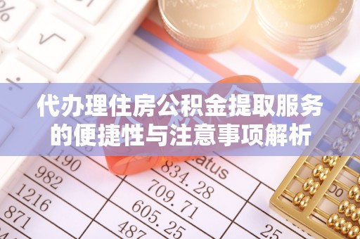 靖江代办理住房公积金提取服务的便捷性与注意事项解析