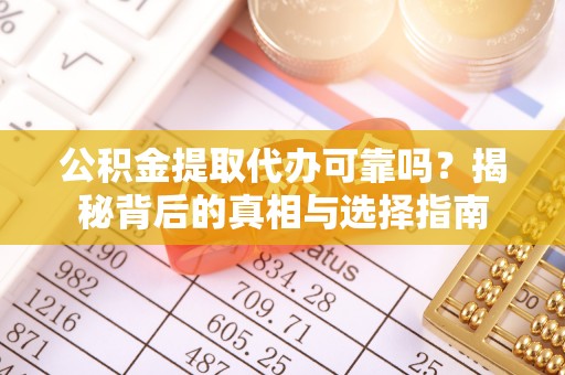 靖江公积金提取代办可靠吗？揭秘背后的真相与选择指南