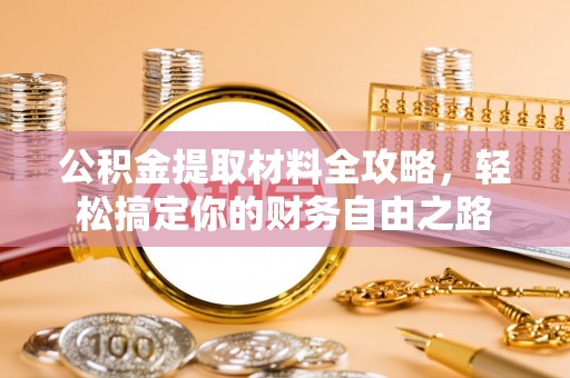 靖江公积金提取材料全攻略，轻松搞定你的财务自由之路