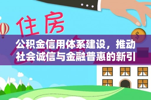 靖江公积金信用体系建设，推动社会诚信与金融普惠的新引擎