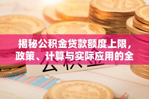 靖江揭秘公积金贷款额度上限，政策、计算与实际应用的全面解析