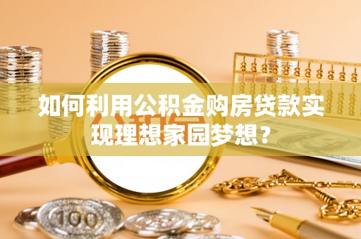 靖江如何利用公积金购房贷款实现理想家园梦想？