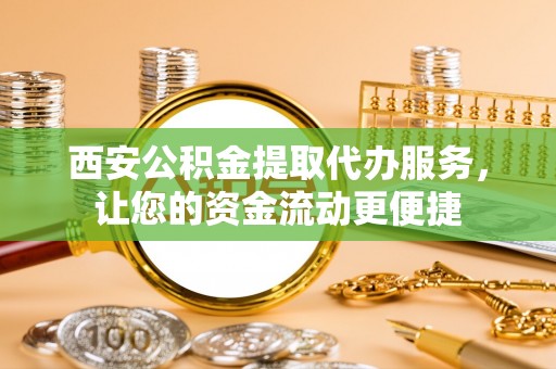 靖江西安公积金提取代办服务，让您的资金流动更便捷