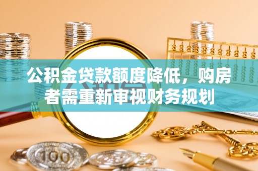 靖江公积金贷款额度降低，购房者需重新审视财务规划