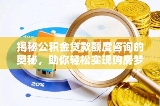 靖江揭秘公积金贷款额度咨询的奥秘，助你轻松实现购房梦想